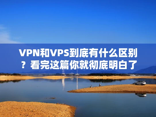 VPN和VPS到底有什么区别？看完这篇你就彻底明白了