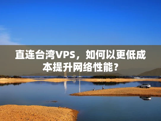 直连台湾VPS，如何以更低成本提升网络性能？