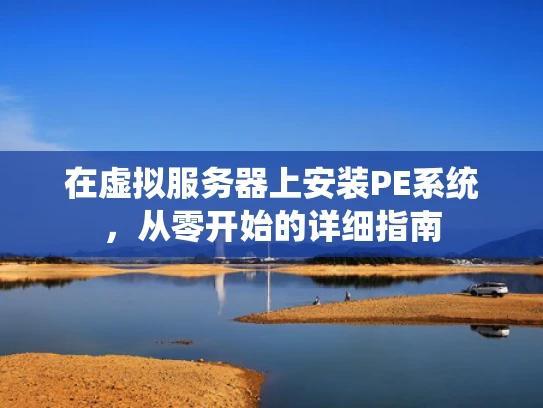 在虚拟服务器上安装PE系统，从零开始的详细指南