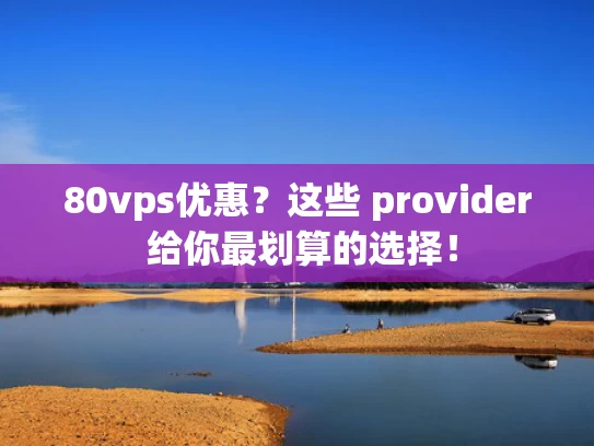 80vps优惠？这些 provider 给你最划算的选择！