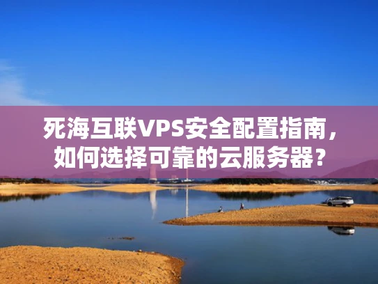 死海互联VPS安全配置指南，如何选择可靠的云服务器？