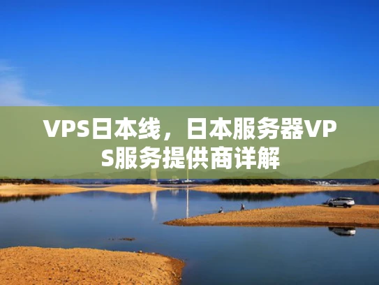 VPS日本线，日本服务器VPS服务提供商详解