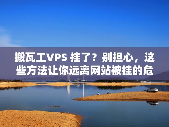 搬瓦工VPS 挂了？别担心，这些方法让你远离网站被挂的危机！