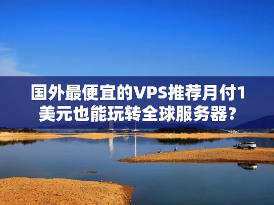 国外最便宜的VPS推荐月付1美元也能玩转全球服务器？