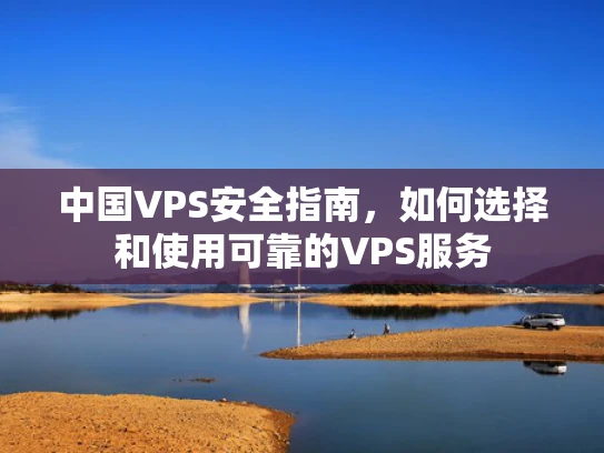 中国VPS安全指南，如何选择和使用可靠的VPS服务