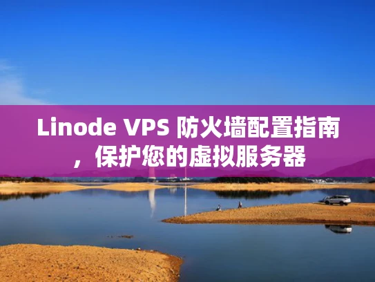 Linode VPS 防火墙配置指南，保护您的虚拟服务器