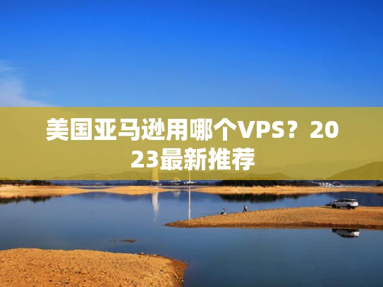 美国亚马逊用哪个VPS？2023最新推荐