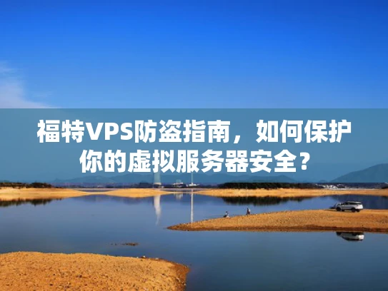 福特VPS防盗指南，如何保护你的虚拟服务器安全？