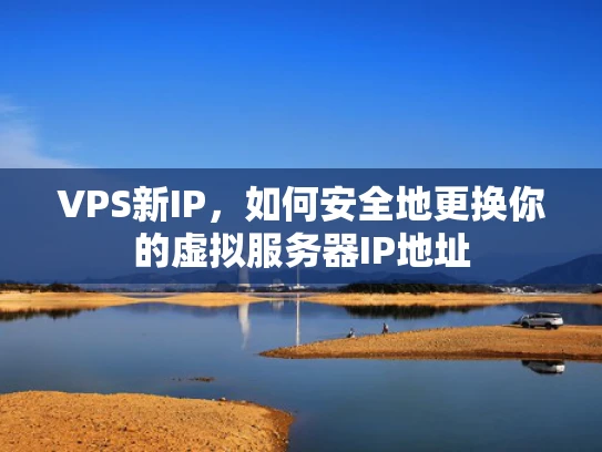 VPS新IP，如何安全地更换你的虚拟服务器IP地址