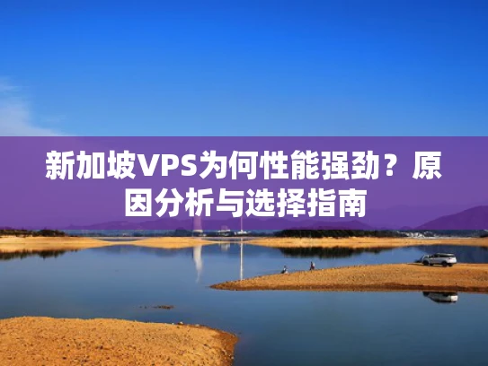新加坡VPS为何性能强劲？原因分析与选择指南