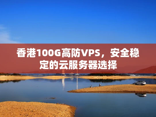 香港100G高防VPS，安全稳定的云服务器选择