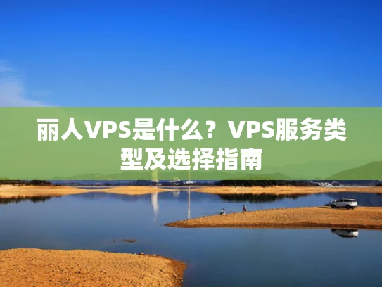 丽人VPS是什么？VPS服务类型及选择指南