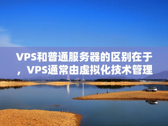 VPS和普通服务器的区别在于，VPS通常由虚拟化技术管理，这意味着它占用的资源并不多，而且可以随时关闭，不像普通服务器那样24小时运行。所以，VPS适合个人开发者或者小团队使用