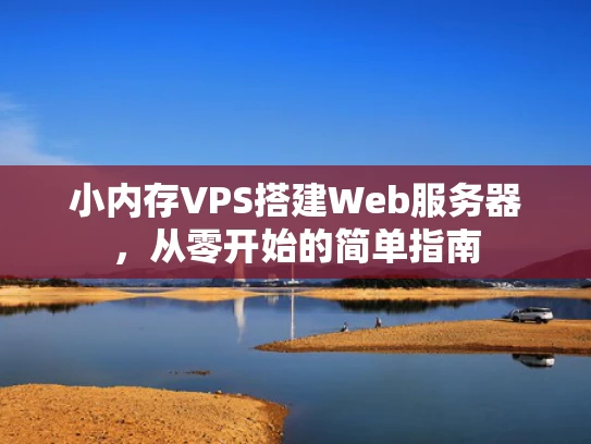 小内存VPS搭建Web服务器，从零开始的简单指南