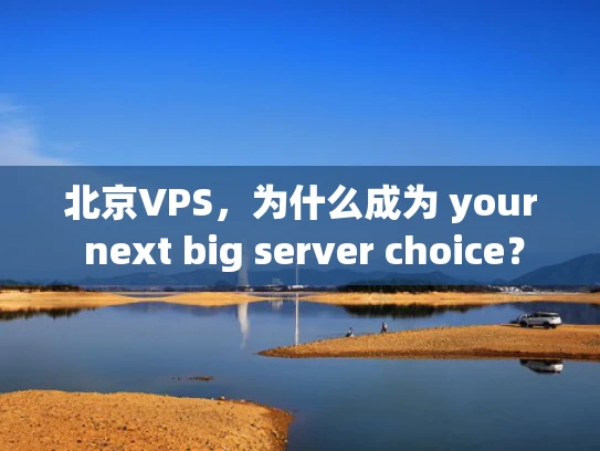 北京VPS，为什么成为 your next big server choice？