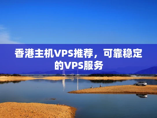 香港主机VPS推荐，可靠稳定的VPS服务
