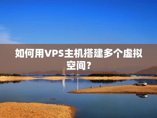 如何用VPS主机搭建多个虚拟空间？