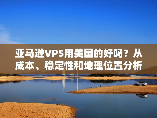亚马逊VPS用美国的好吗？从成本、稳定性和地理位置分析