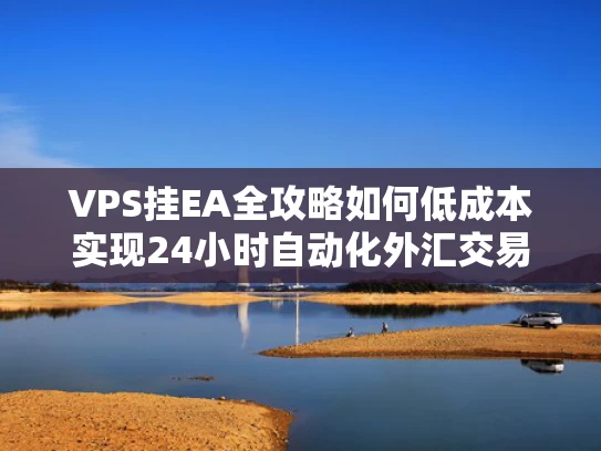 VPS挂EA全攻略如何低成本实现24小时自动化外汇交易？