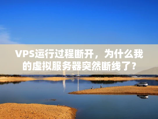 VPS运行过程断开，为什么我的虚拟服务器突然断线了？