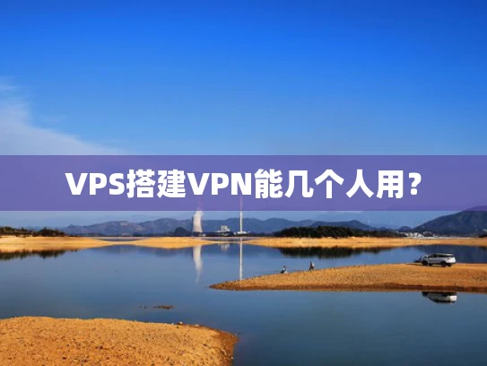 VPS搭建VPN能几个人用？