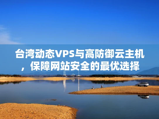 台湾动态VPS与高防御云主机，保障网站安全的最优选择