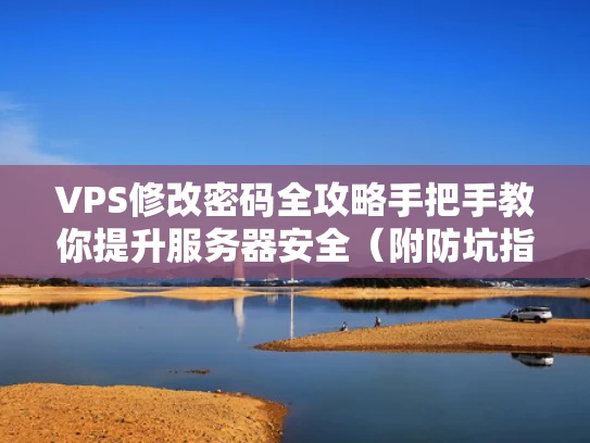 VPS修改密码全攻略手把手教你提升服务器安全（附防坑指南）