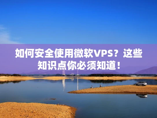 如何安全使用微软VPS？这些知识点你必须知道！