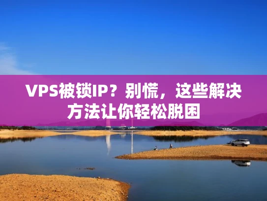 VPS被锁IP？别慌，这些解决方法让你轻松脱困