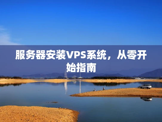 服务器安装VPS系统，从零开始指南
