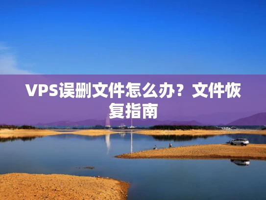 VPS误删文件怎么办？文件恢复指南