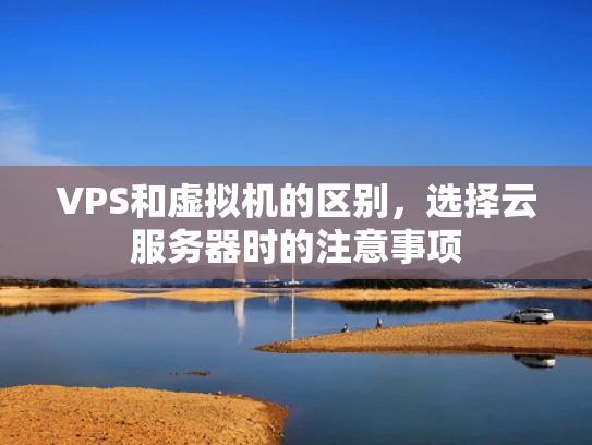 VPS和虚拟机的区别，选择云服务器时的注意事项