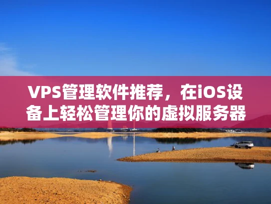 VPS管理软件推荐，在iOS设备上轻松管理你的虚拟服务器