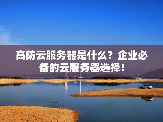 高防云服务器是什么？企业必备的云服务器选择！