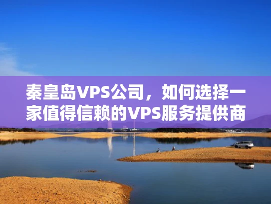 秦皇岛VPS公司，如何选择一家值得信赖的VPS服务提供商？