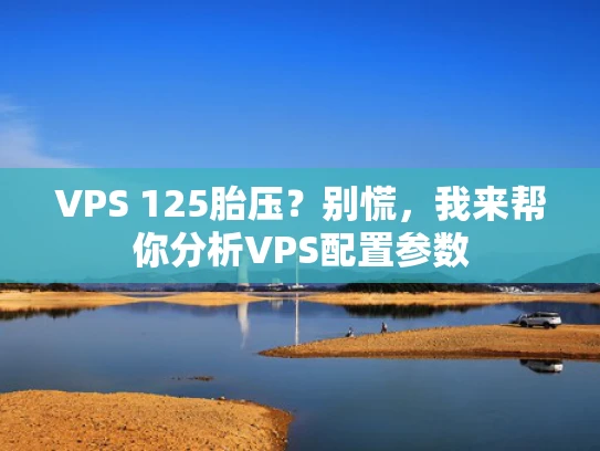 VPS 125胎压？别慌，我来帮你分析VPS配置参数