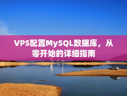 VPS配置MySQL数据库，从零开始的详细指南