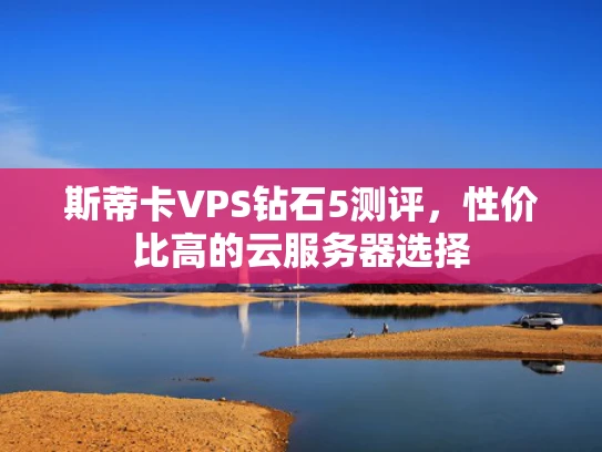 斯蒂卡VPS钻石5测评，性价比高的云服务器选择