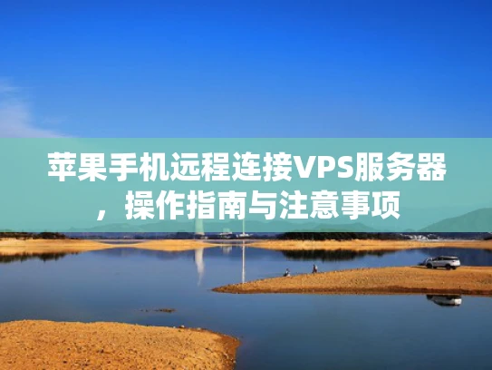 苹果手机远程连接VPS服务器，操作指南与注意事项