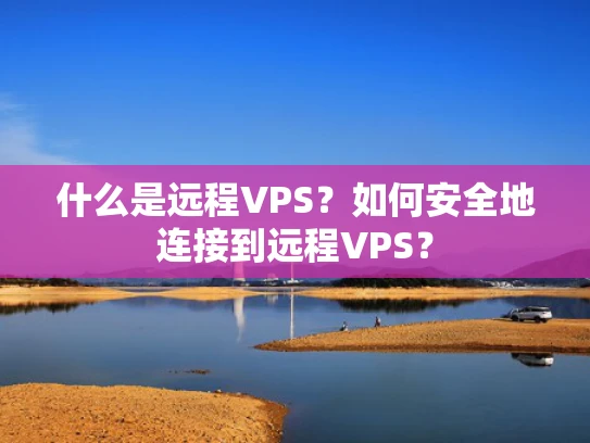 什么是远程VPS？如何安全地连接到远程VPS？