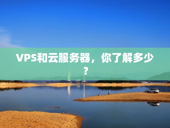 VPS和云服务器，你了解多少？