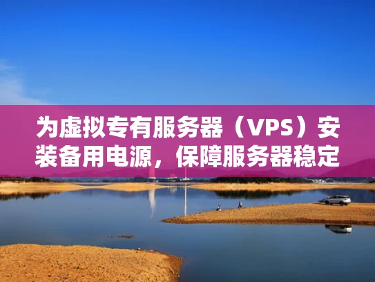 为虚拟专有服务器（VPS）安装备用电源，保障服务器稳定性