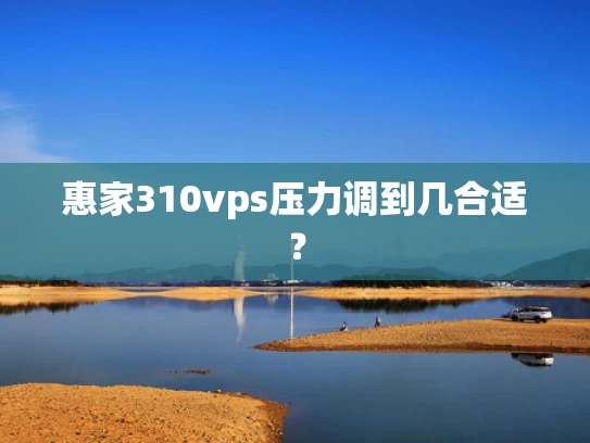 惠家310vps压力调到几合适？