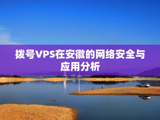 拨号VPS在安徽的网络安全与应用分析