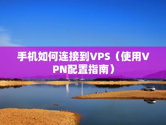 手机如何连接到VPS（使用VPN配置指南）