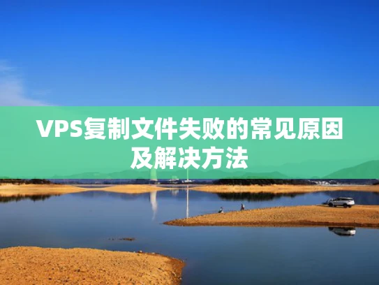 VPS复制文件失败的常见原因及解决方法