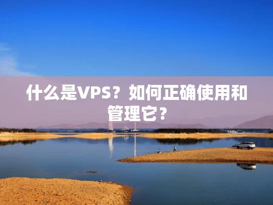 什么是VPS？如何正确使用和管理它？