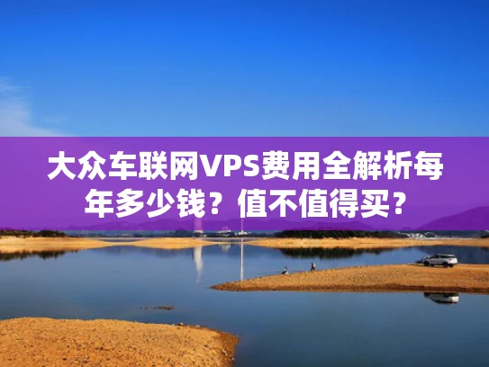 大众车联网VPS费用全解析每年多少钱？值不值得买？