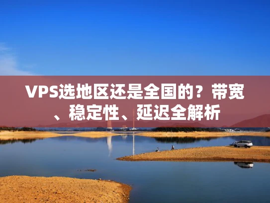 VPS选地区还是全国的？带宽、稳定性、延迟全解析
