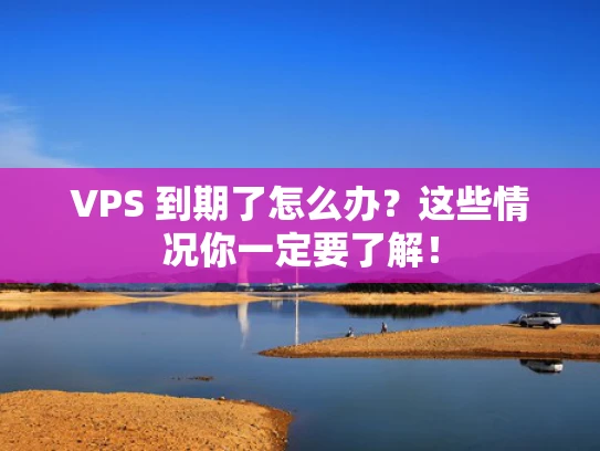 VPS 到期了怎么办？这些情况你一定要了解！